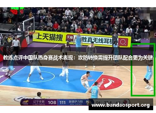 教练点评中国队热身赛战术表现：攻防转换需提升团队配合更为关键