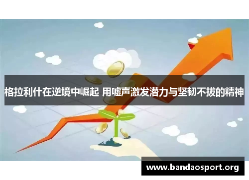格拉利什在逆境中崛起 用嘘声激发潜力与坚韧不拔的精神