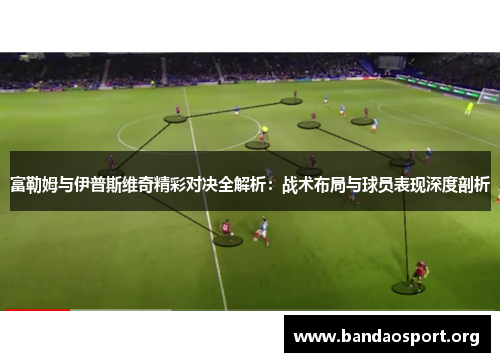 富勒姆与伊普斯维奇精彩对决全解析：战术布局与球员表现深度剖析