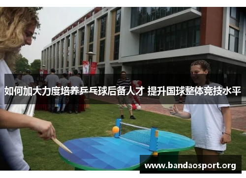 如何加大力度培养乒乓球后备人才 提升国球整体竞技水平