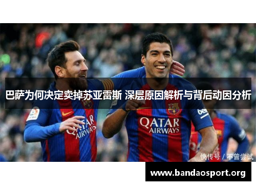 巴萨为何决定卖掉苏亚雷斯 深层原因解析与背后动因分析 巴萨为何决定卖掉苏亚雷斯 深层原因解析与背后动因分析