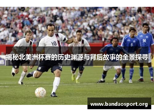 揭秘北美洲杯赛的历史渊源与背后故事的全景探寻 揭秘北美洲杯赛的历史渊源与背后故事的全景探寻