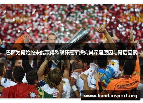 巴萨为何始终未能赢得欧联杯冠军探究其深层原因与背后因素