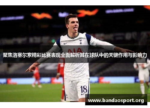 聚焦洛塞尔索精彩比赛表现全面解析其在球队中的关键作用与影响力